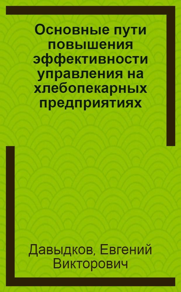 Основные пути повышения эффективности управления на хлебопекарных предприятиях : автореф. дис. на соиск. учен. степ. к.э.н. : спец. 08.00.05 <Экономика и упр. нар. хоз-вом>