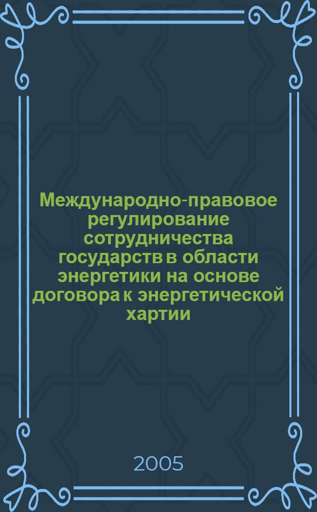 Международно-правовое регулирование сотрудничества государств в области энергетики на основе договора к энергетической хартии: участие и перспективы РФ : автореф. дис. на соиск. учен. степ. к.ю.н. : спец. 12.00.10 <Междунар. право. Европ. право>