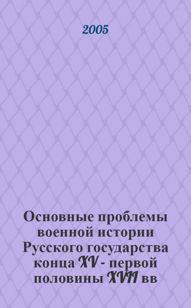 Основные проблемы военной истории Русского государства конца XV - первой половины XVII вв. : автореф. дис. на соиск. учен. степ. д.ист.н. : спец. 07.00.02 <Отечеств. история>
