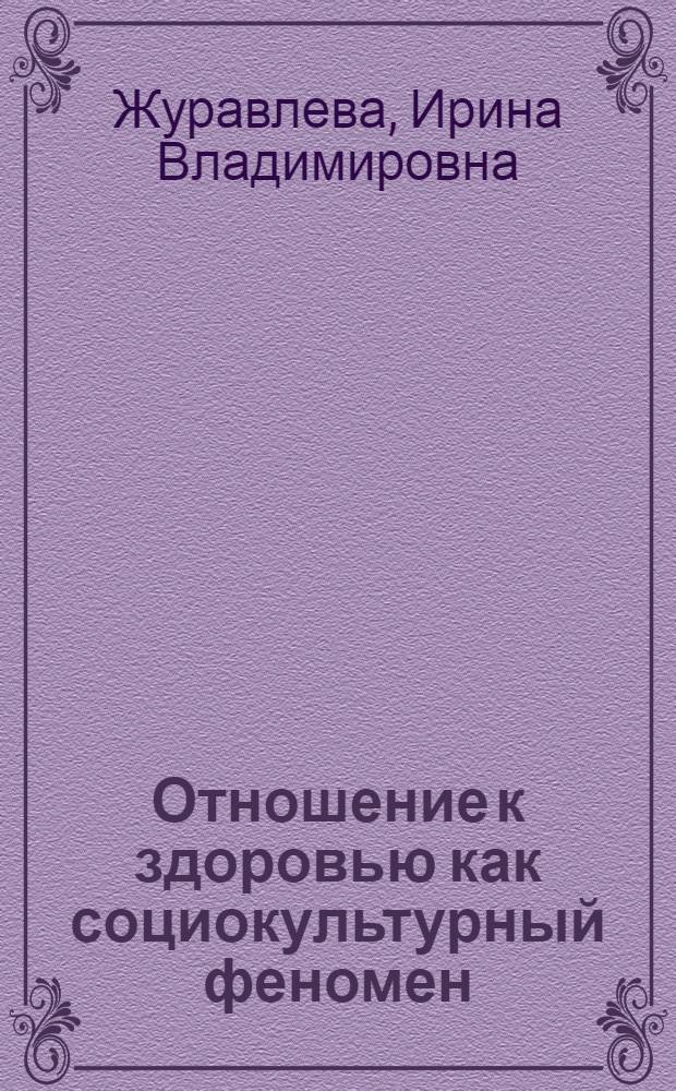 Отношение к здоровью как социокультурный феномен : автореф. дис. на соиск. учен. степ. д.социол.н. : спец. 22.00.04