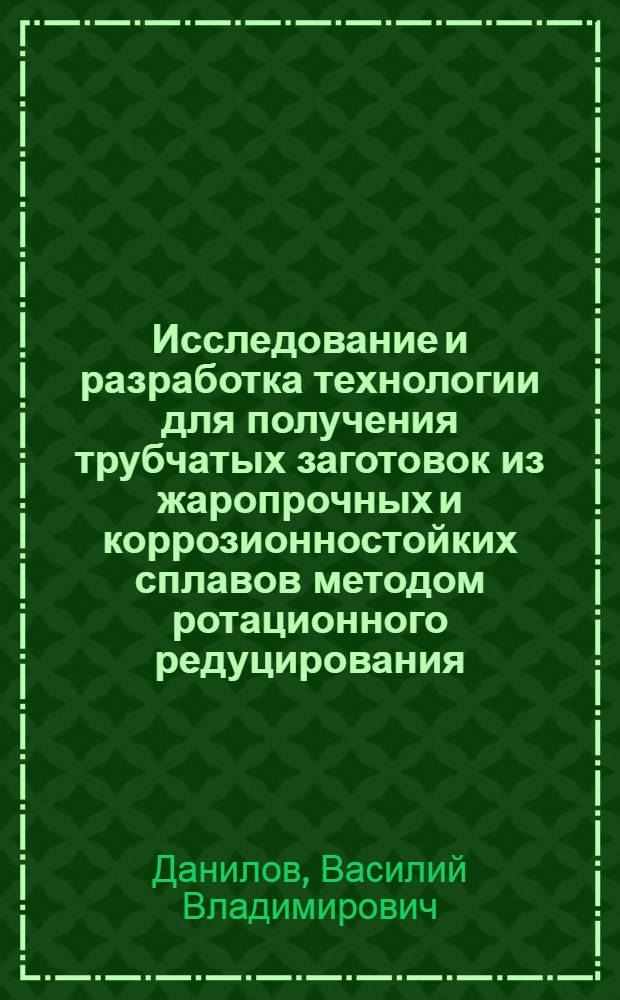 Исследование и разработка технологии для получения трубчатых заготовок из жаропрочных и коррозионностойких сплавов методом ротационного редуцирования : автореф. дис. на соиск. учен. степ. канд. техн. наук : специальность 05.16.05 <Обраб. металлов давлением>