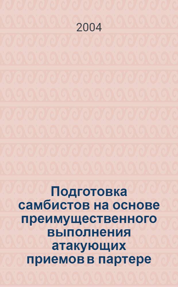 Подготовка самбистов на основе преимущественного выполнения атакующих приемов в партере : автореф. дис. на соиск. учен. степ. к.пед.н. : спец. 13.00.04