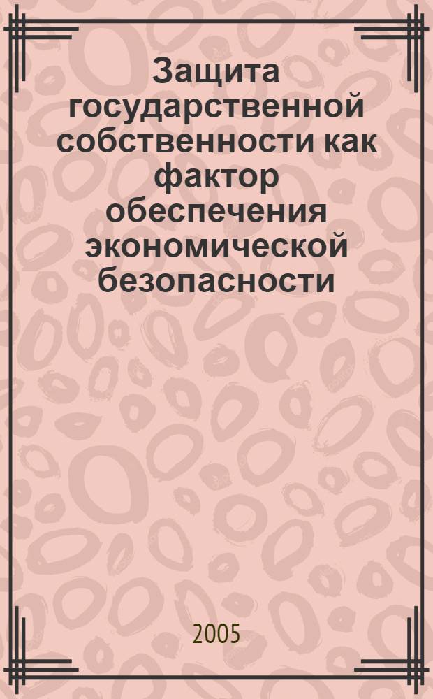 Защита государственной собственности как фактор обеспечения экономической безопасности : автореф. дис. на соиск. учен. степ. к.э.н. : спец. 08.00.05