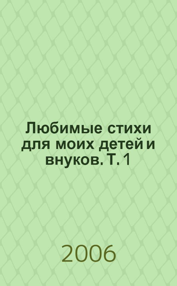 Любимые стихи для моих детей и внуков. Т. 1 : А-Г