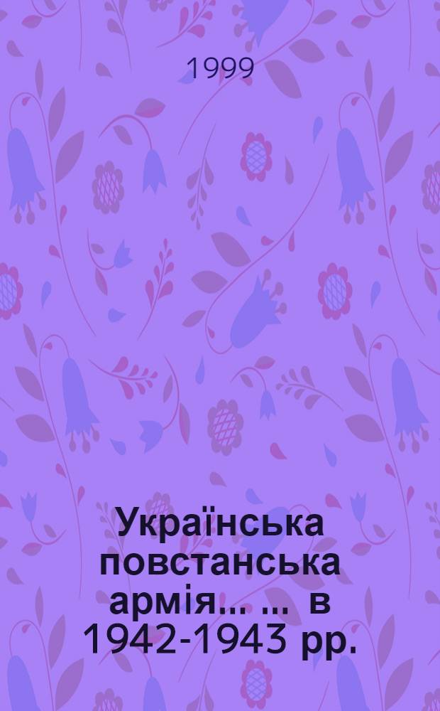 Укра&iuml;нська повстанська армiя ... ... в 1942-1943 рр.