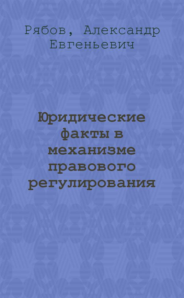 Юридические факты в механизме правового регулирования : автореф. дис. на соиск. учен. степ. к.ю.н. : спец. 12.00.01 <Теория и история права и государства; история правовых учений>
