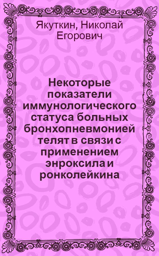 Некоторые показатели иммунологического статуса больных бронхопневмонией телят в связи с применением энроксила и ронколейкина : автореф. дис. на соиск. учен. степ. к.вет.н. : спец. 16.00.01 <Диагностика болезней и терапия животных>