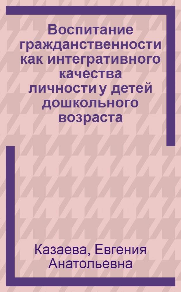 Воспитание гражданственности как интегративного качества личности у детей дошкольного возраста : монография