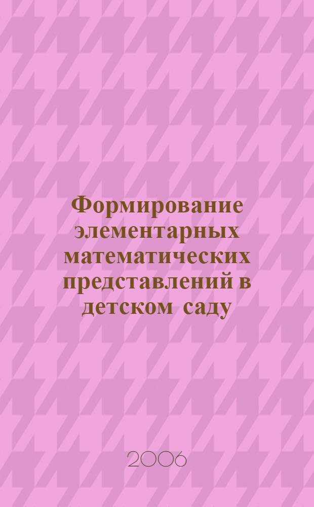 Формирование элементарных математических представлений в детском саду : программа и методические рекомендации : для занятий с детьми 2-7 лет