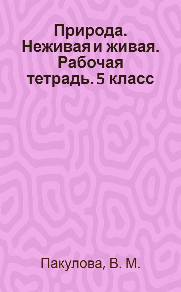 Природа. Неживая и живая. Рабочая тетрадь. 5 класс