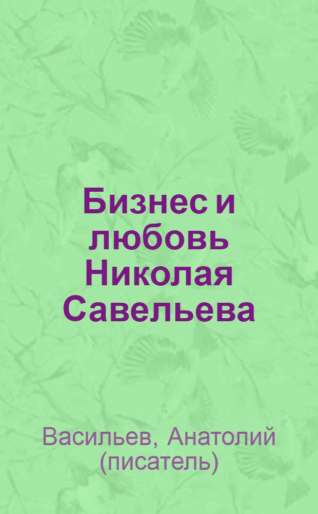 Бизнес и любовь Николая Савельева : современная повесть