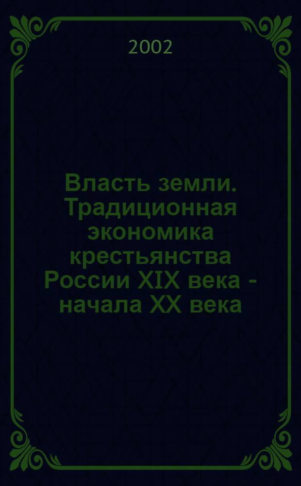 Власть земли. Традиционная экономика крестьянства России XIX века - начала XX века : сборник материалов : в 2 т.