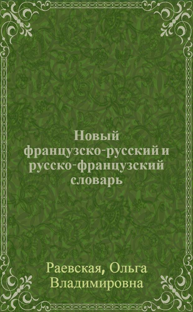 Новый французско-русский и русско-французский словарь : около 40000 слов и словосочетаний во французско-русской части и около 60000 слов и словосочетаний в русско-французской части