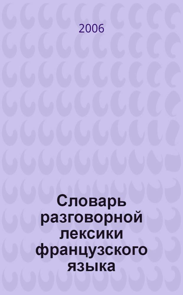 Словарь разговорной лексики французского языка = Dictionnaire du français familier et populaire : (на материале современной художественной литературы и прессы) : около 9000 слов, около 15000 словосочетаний и более 20000 цитат