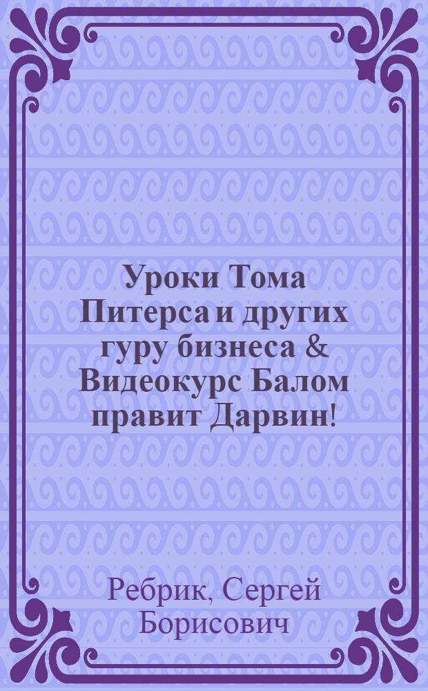 Уроки Тома Питерса и других гуру бизнеса & Видеокурс Балом правит Дарвин!