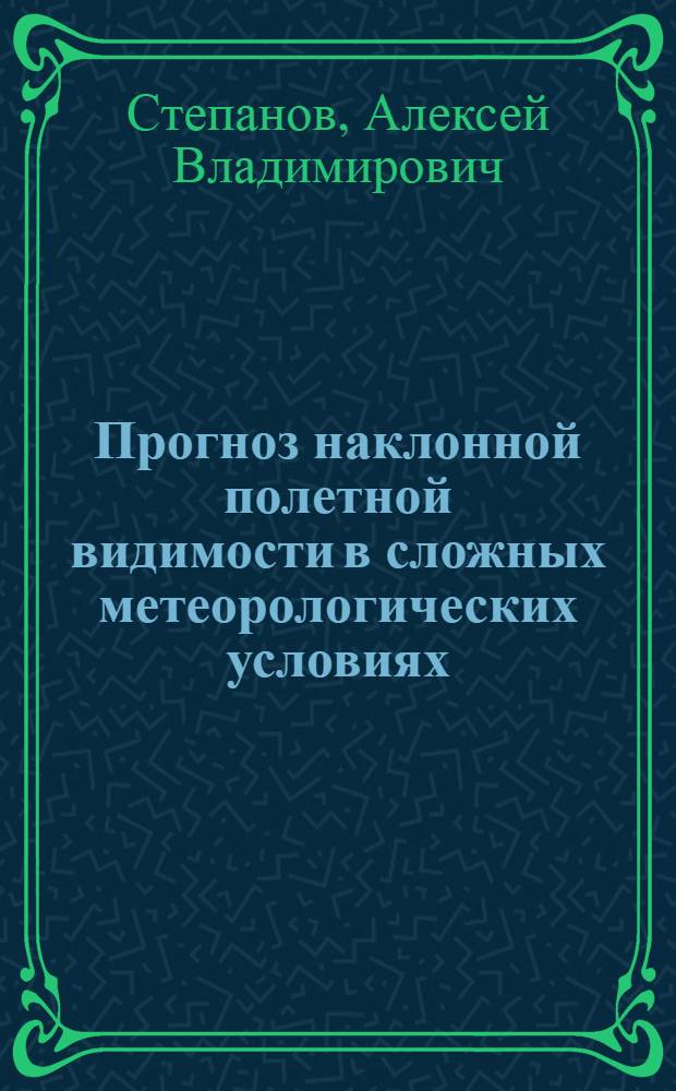 Прогноз наклонной полетной видимости в сложных метеорологических условиях : автореф. дис. на соиск. учен. степ. канд. геогр. наук : специальность 25.00.30 <Метеорология, климатология, агрометеорология>