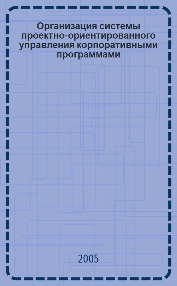 Организация системы проектно-ориентированного управления корпоративными программами : автореф. дис. на соиск. учен. степ. к.э.н. : спец. 08.00.05 <Экономика и упр. нар. хоз-вом>