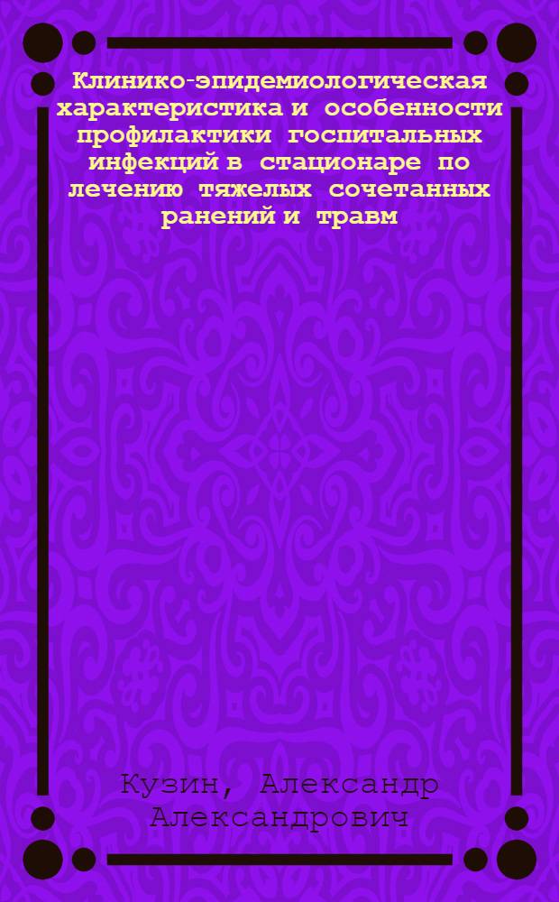 Клинико-эпидемиологическая характеристика и особенности профилактики госпитальных инфекций в стационаре по лечению тяжелых сочетанных ранений и травм : автореф. дис. на соиск. учен. степ. к.м.н. : спец. 14.00.30 <Эпидемиология> : спец. 14.00.27
