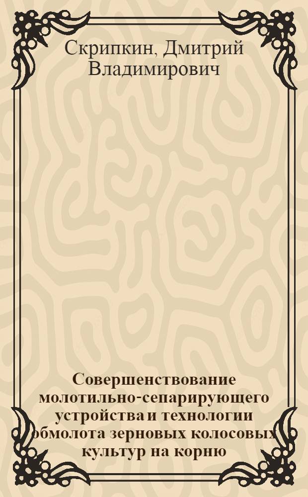 Совершенствование молотильно-сепарирующего устройства и технологии обмолота зерновых колосовых культур на корню : автореф. дис. на соиск. учен. степ. канд. техн. наук : специальность 05.20.01 <Технологии и средства механизации сел. хоз-ва>