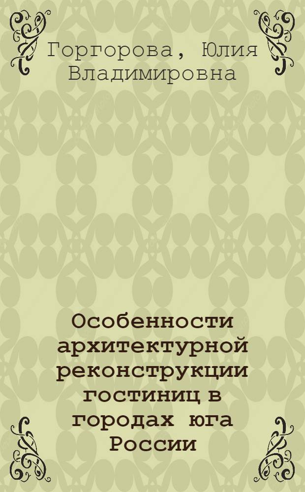 Особенности архитектурной реконструкции гостиниц в городах юга России : автореф. дис. на соиск. учен. степ. канд. архитектуры : специальность 18.00.02 <Архитектура зданий и сооружений. Творч. концепции архитектур. деятельности>