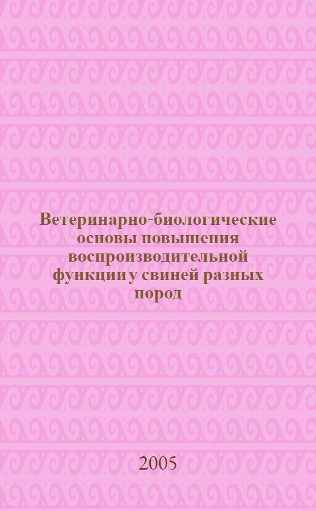 Ветеринарно-биологические основы повышения воспроизводительной функции у свиней разных пород : автореф. дис. на соиск. учен. степ. д-ра ветеринар. наук : специальность 16.00.07 <Ветеринар. акушерство и биотехника репродукции животных>