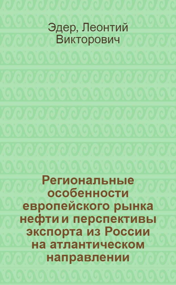 Региональные особенности европейского рынка нефти и перспективы экспорта из России на атлантическом направлении : автореф. дис. на соиск. учен. степ. канд. экон. наук : специальность 08.00.05 <Экономика и упр. нар. хоз-вом>
