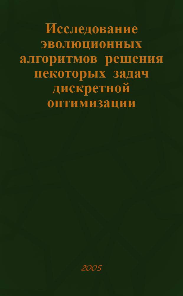 Исследование эволюционных алгоритмов решения некоторых задач дискретной оптимизации : автореф. дис. на соиск. учен. степ. канд. физ.-мат. наук : специальность 05.13.18 <Мат. моделирование, числ. методы и комплексы программ>