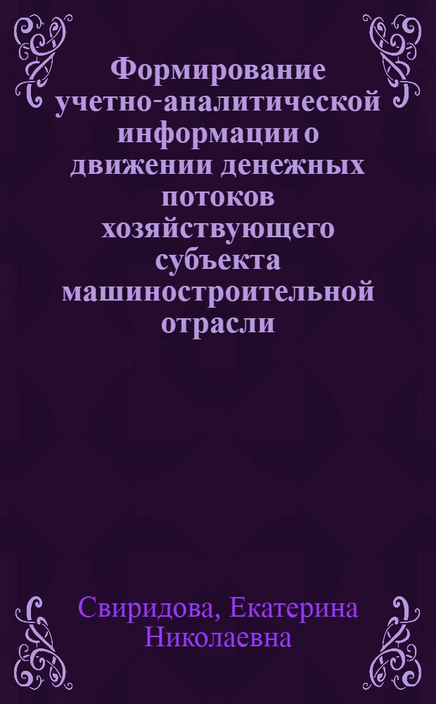 Формирование учетно-аналитической информации о движении денежных потоков хозяйствующего субъекта машиностроительной отрасли : автореф. дис. на соиск. учен. степ. канд. экон. наук : специальность 08.00.12 <Бухгалт. учет, статистика> : специальность 08.00.10 <Финансы, денеж. обращение и кредит>