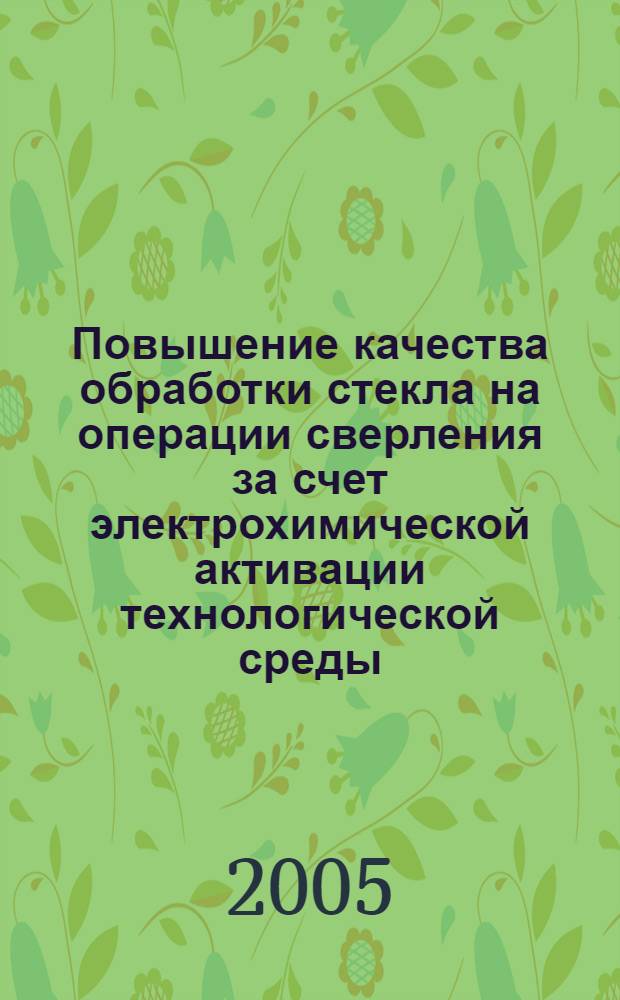 Повышение качества обработки стекла на операции сверления за счет электрохимической активации технологической среды : автореф. дис. на соиск. учен. степ. канд. техн. наук : специальность 05.03.01 <Технологии и оборудование мех. и физ.-техн. обраб.>