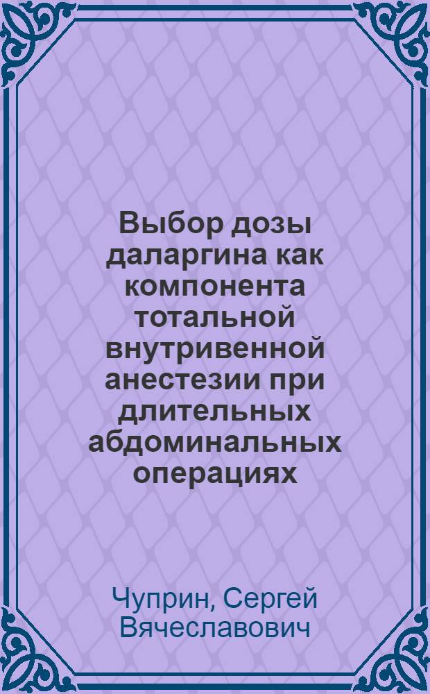 Выбор дозы даларгина как компонента тотальной внутривенной анестезии при длительных абдоминальных операциях : автореф. дис. на соиск. учен. степ. канд. мед. наук : специальность 14.00.37 <Анестезиология и реаниматология>