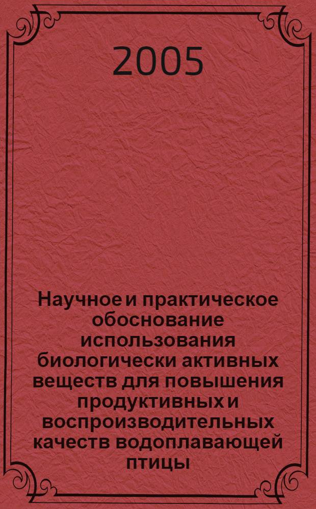 Научное и практическое обоснование использования биологически активных веществ для повышения продуктивных и воспроизводительных качеств водоплавающей птицы : автореф. дис. на соиск. учен. степ. д-ра с.-х. наук : специальность 06.02.02 <Кормление с.-х. животных и технология кормов>