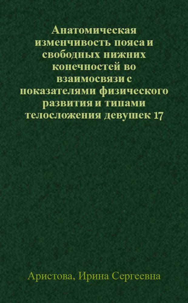 Анатомическая изменчивость пояса и свободных нижних конечностей во взаимосвязи с показателями физического развития и типами телосложения девушек 17 - 20 лет Саратовского региона : автореф. дис. на соиск. учен. степ. канд. мед. наук : специальность 14.00.02 <Анатомия человека>