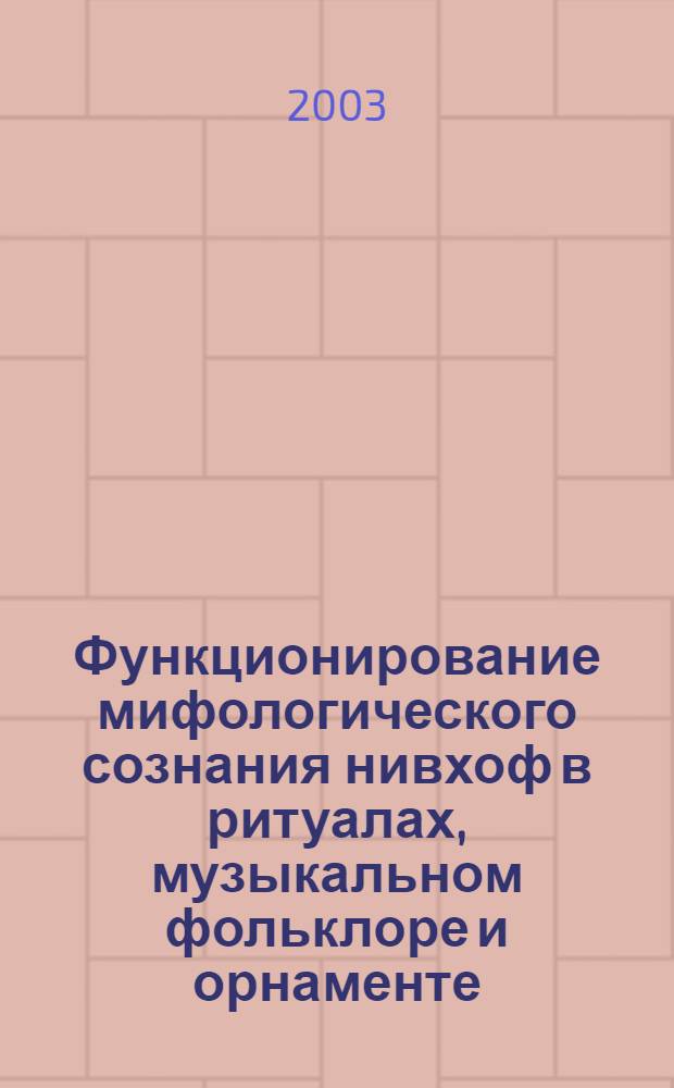 Функционирование мифологического сознания нивхоф в ритуалах, музыкальном фольклоре и орнаменте (конец XIX - начало XXI вв.) : автореф. дис. на соиск. учен. степ. к.культуролог.н. : спец. 24.00.01