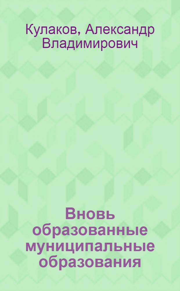 Вновь образованные муниципальные образования: с чего начать : в помощь депутатам вновь образованных муниципальных образований - поселений