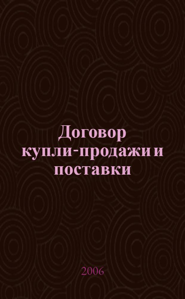 Договор купли-продажи и поставки: учет и налоги : документальное оформление. Примеры с проводками. Налоговый учет. Изменения 2006 года