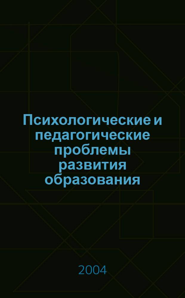 Психологические и педагогические проблемы развития образования : сборник статей