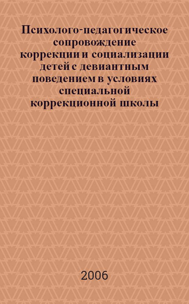 Психолого-педагогическое сопровождение коррекции и социализации детей с девиантным поведением в условиях специальной коррекционной школы : сборник научно-методических материалов