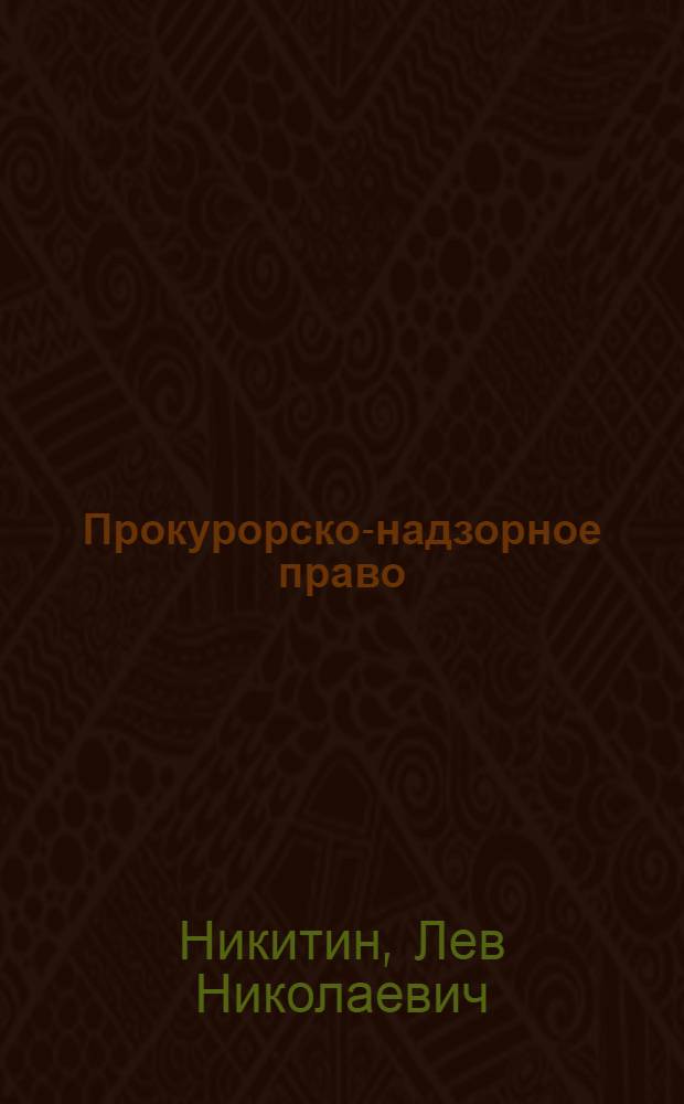 Прокурорско-надзорное право : курс лекций : учебное пособие для студентов высших учебных заведений, обучающихся по направлению 540400 (050400) - Социально-экономическое образование