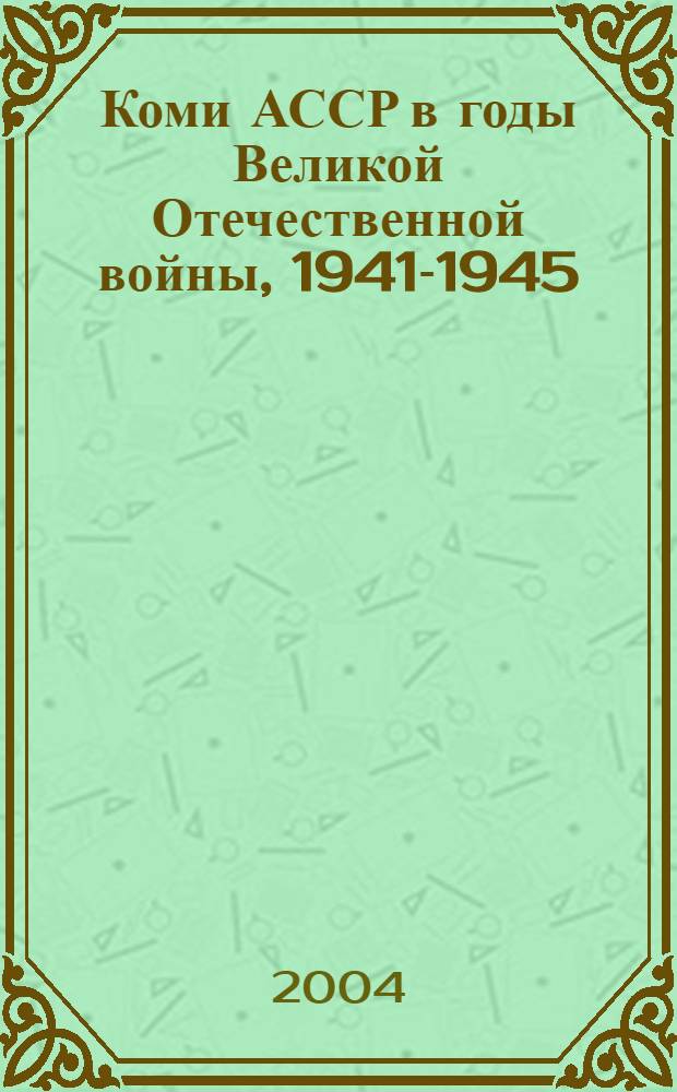 Коми АССР в годы Великой Отечественной войны, 1941-1945 : сб. док. и материалов