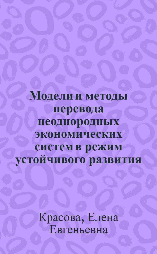 Модели и методы перевода неоднородных экономических систем в режим устойчивого развития : автореф. дис. на соиск. учен. степ. канд. экон. наук : специальность 08.00.13 <Мат. и инструм. методы экономики>