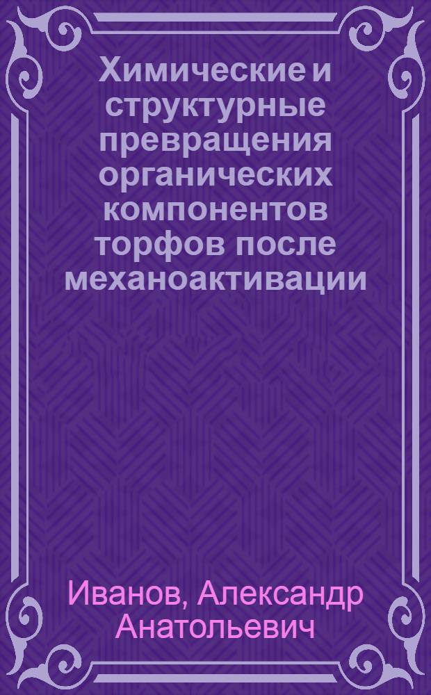 Химические и структурные превращения органических компонентов торфов после механоактивации : автореф. дис. на соиск. учен. степ. канд. хим. наук : специальность 05.17.07