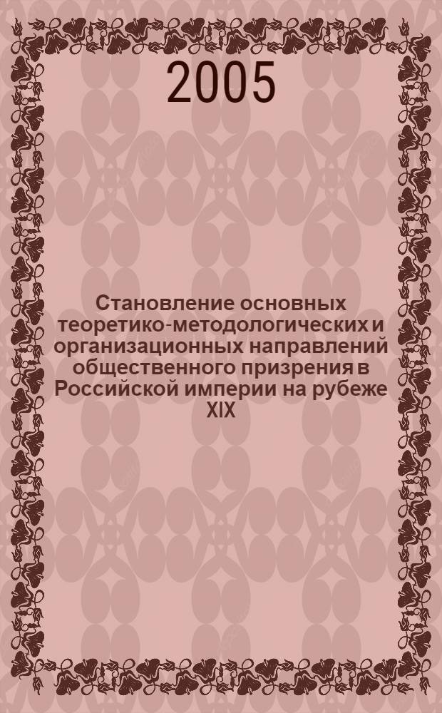 Становление основных теоретико-методологических и организационных направлений общественного призрения в Российской империи на рубеже XIX - XX веков : автореф. дис. на соиск. учен. степ. канд. ист. наук : специальность 07.00.02 <Отечеств. история>