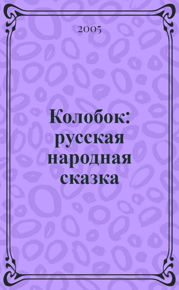 Колобок : русская народная сказка : для дошкольного и младшего школьного возраста