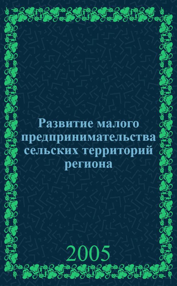 Развитие малого предпринимательства сельских территорий региона : автореф. дис. на соиск. учен. степ. д-ра экон. наук : специальность 08.00.05 <Экономика и упр. нар. хоз-вом>