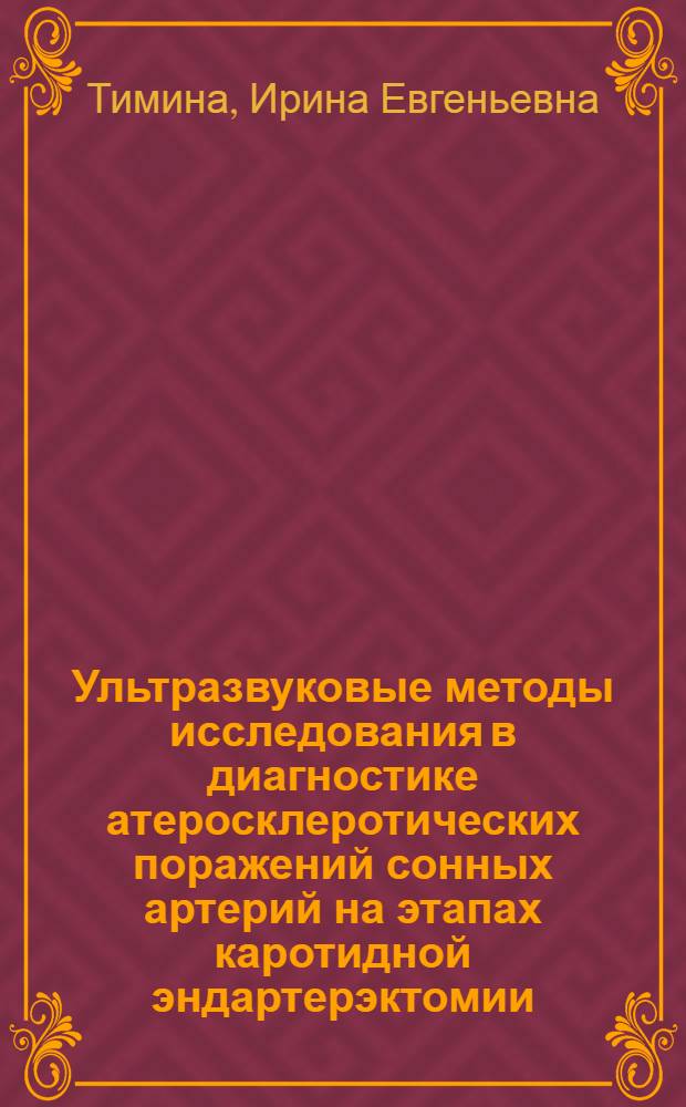Ультразвуковые методы исследования в диагностике атеросклеротических поражений сонных артерий на этапах каротидной эндартерэктомии : автореф. дис. на соиск. учен. степ. д-ра мед. наук : специальность 14.00.19 <Лучевая диагностика, лучевая терапия> ; специальность 14.00.44 <Сердеч.-сосудистая хирургия>