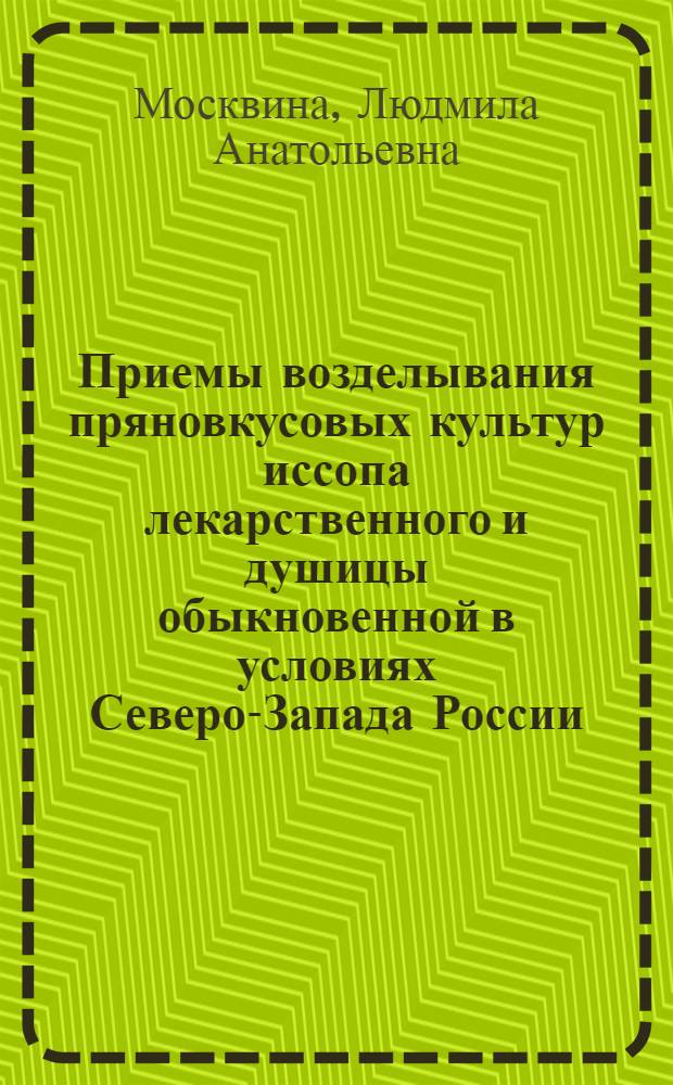 Приемы возделывания пряновкусовых культур иссопа лекарственного и душицы обыкновенной в условиях Северо-Запада России : автореф. дис. на соиск. учен. степ. канд. с.-х. наук : специальность 06.01.06 <Овощеводство>