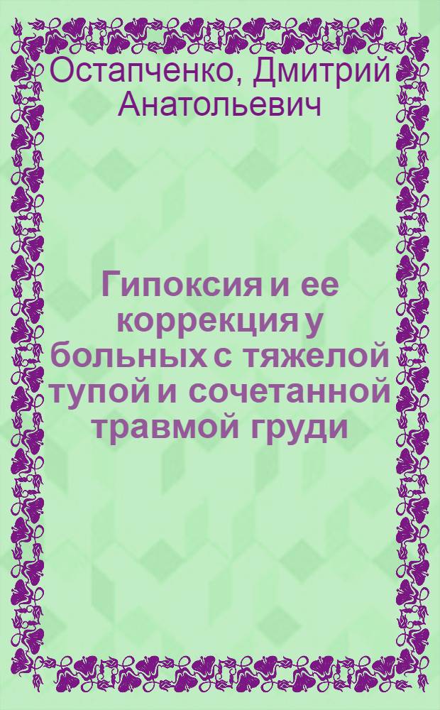 Гипоксия и ее коррекция у больных с тяжелой тупой и сочетанной травмой груди : автореф. дис. на соиск. учен. степ. д.м.н. : спец. 14.00.37 <Анестезиология и реаниматология>