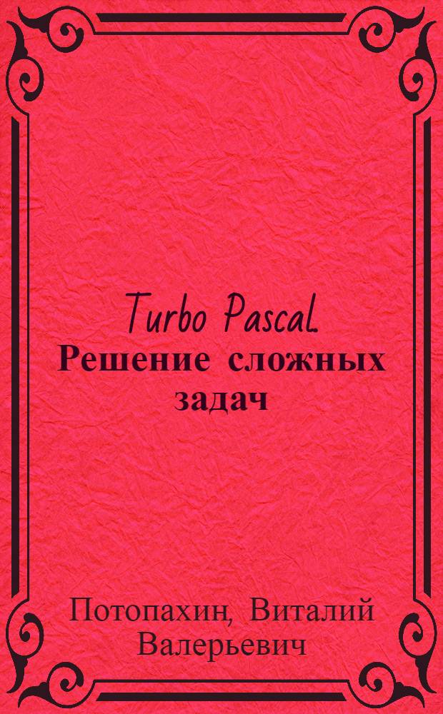 Turbo Pascal. Решение сложных задач : комбинаторика, поиск на графах, моделирование физических процессов, рекурсивные и нерекурсивные решения