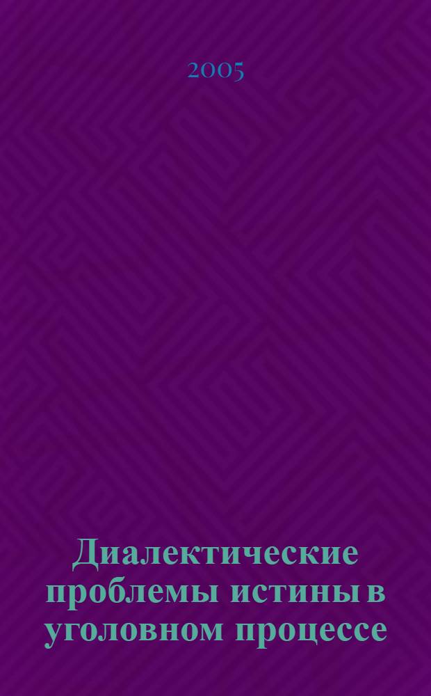 Диалектические проблемы истины в уголовном процессе : автореф. дис. на соиск. учен. степ. д.ю.н. : спец. 12.00.09 <Уголов. процесс, криминалистика и судеб. экспертиза; оператив.-розыскная деятельность>