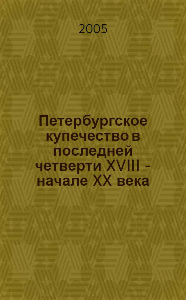 Петербургское купечество в последней четверти XVIII - начале XX века : монография